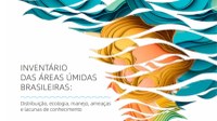 Livro "Inventário das Áreas Úmidas Brasileiras: Distribuição, ecologia, manejo, ameaças e lacunas de conhecimento" está disponível para download em formato digital.